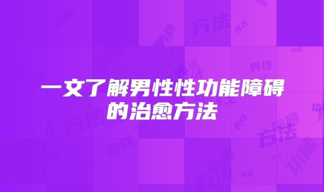 一文了解男性性功能障碍的治愈方法