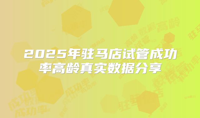 2025年驻马店试管成功率高龄真实数据分享