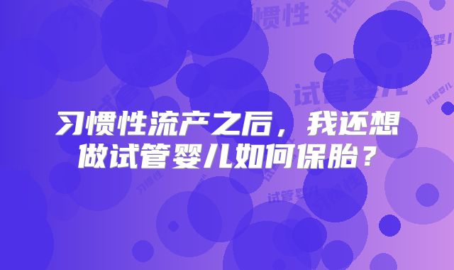 习惯性流产之后,我还想做试管婴儿如何保胎?