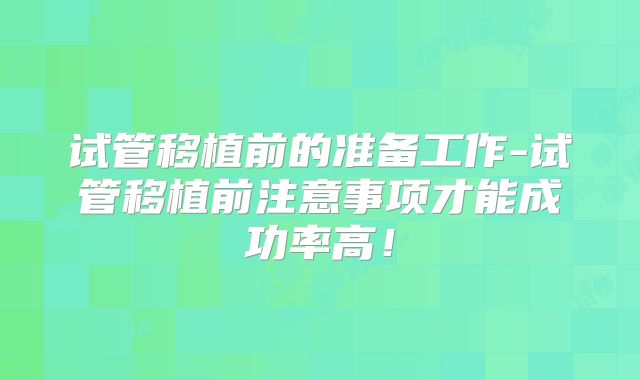 试管移植前的准备工作-试管移植前注意事项才能成功率高！