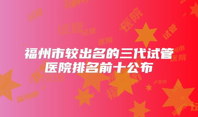福州市较出名的三代试管医院排名前十公布