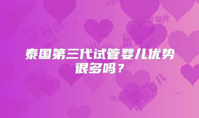 泰国第三代试管婴儿优势很多吗？