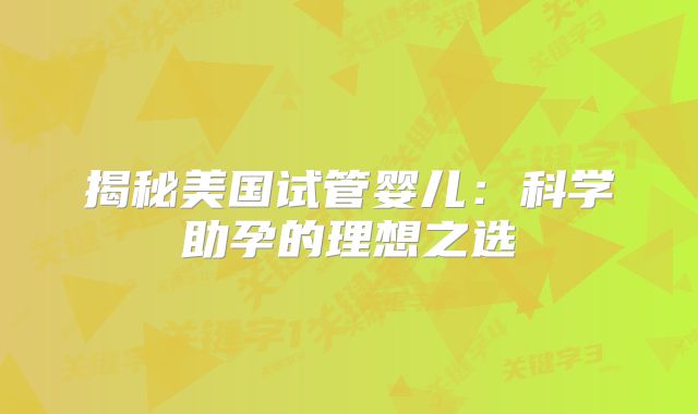 揭秘美国试管婴儿：科学助孕的理想之选