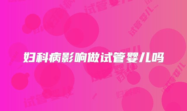 妇科病影响做试管婴儿吗