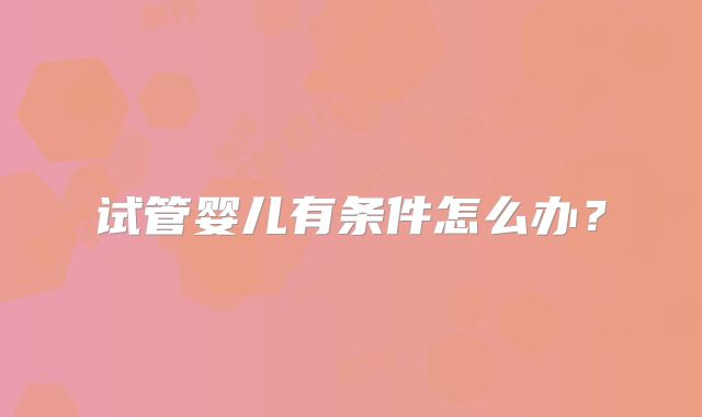 试管婴儿有条件怎么办？