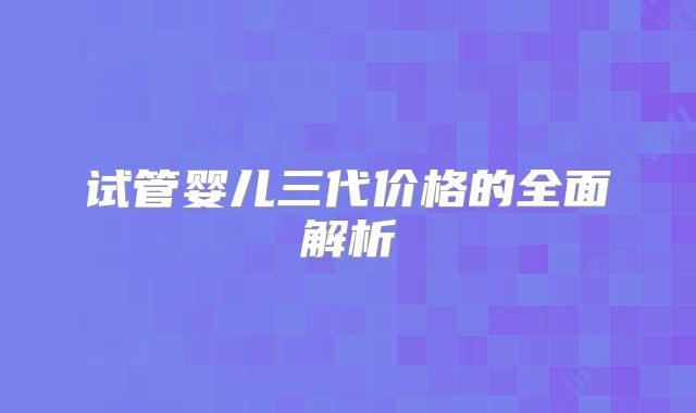 试管婴儿三代价格的全面解析