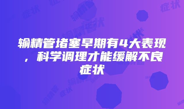 输精管堵塞早期有4大表现，科学调理才能缓解不良症状