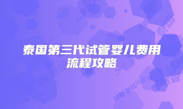 泰国第三代试管婴儿费用流程攻略