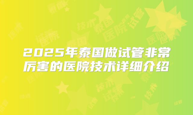 2025年泰国做试管非常厉害的医院技术详细介绍