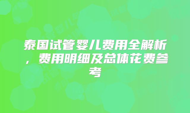 泰国试管婴儿费用全解析，费用明细及总体花费参考