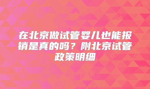 在北京做试管婴儿也能报销是真的吗?附北京试管政策明细
