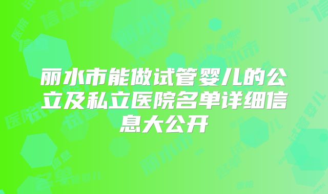 丽水市能做试管婴儿的公立及私立医院名单详细信息大公开