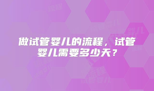 做试管婴儿的流程，试管婴儿需要多少天？
