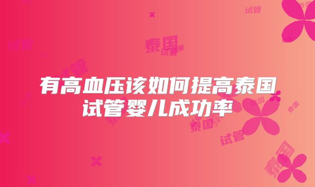 有高血压该如何提高泰国试管婴儿成功率