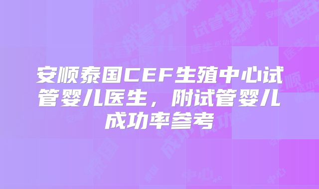 安顺泰国CEF生殖中心试管婴儿医生,附试管婴儿成功率参考