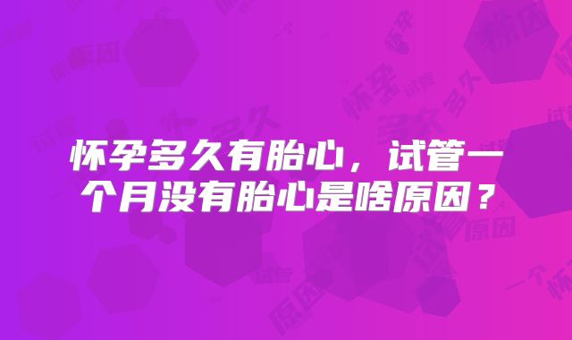 怀孕多久有胎心，试管一个月没有胎心是啥原因？