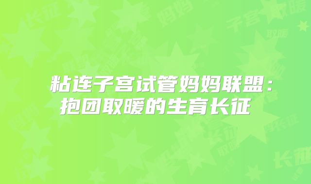 ‌粘连子宫试管妈妈联盟：抱团取暖的生育长征‌