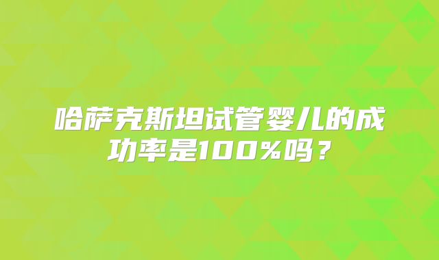 哈萨克斯坦试管婴儿的成功率是100%吗？