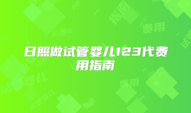 日照做试管婴儿123代费用指南