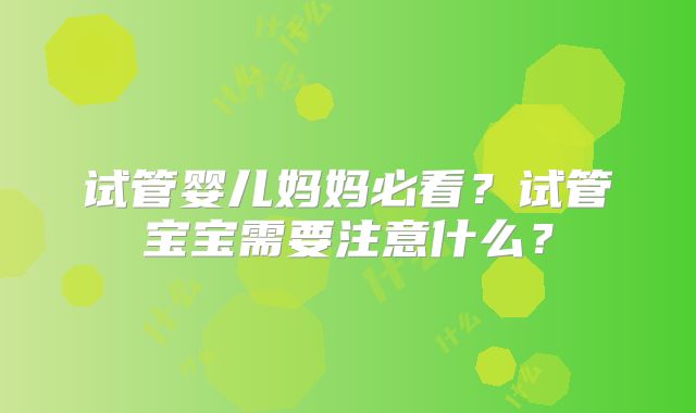 试管婴儿妈妈必看？试管宝宝需要注意什么？