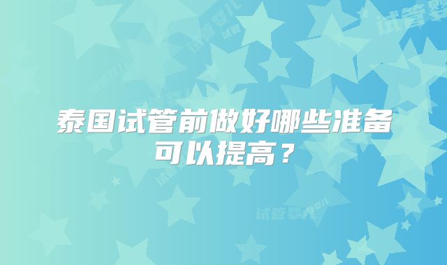 泰国试管前做好哪些准备可以提高？