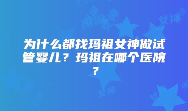 为什么都找玛祖女神做试管婴儿？玛祖在哪个医院？
