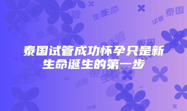 泰国试管成功怀孕只是新生命诞生的第一步