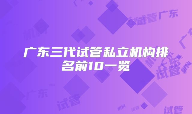 广东三代试管私立机构排名前10一览