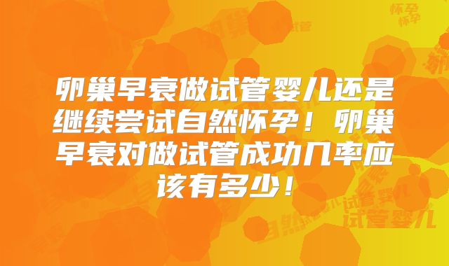 卵巢早衰做试管婴儿还是继续尝试自然怀孕！卵巢早衰对做试管成功几率应该有多少！