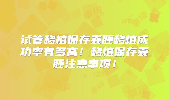 试管移植保存囊胚移植成功率有多高！移植保存囊胚注意事项！