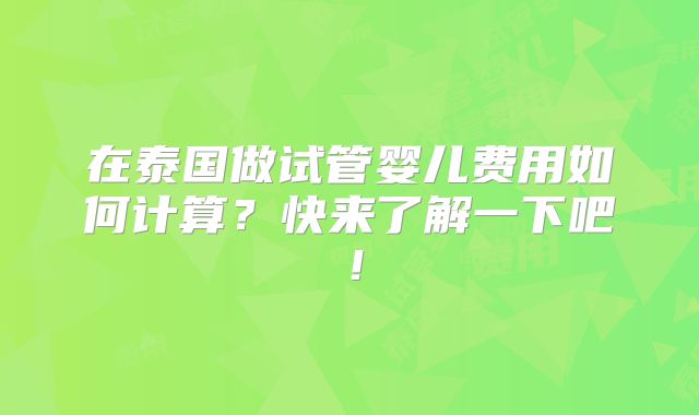 在泰国做试管婴儿费用如何计算？快来了解一下吧！