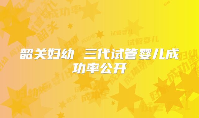 韶关妇幼 三代试管婴儿成功率公开