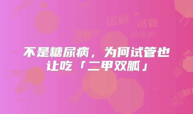 不是糖尿病，为何试管也让吃「二甲双胍」
