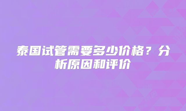 泰国试管需要多少价格？分析原因和评价