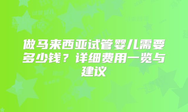 做马来西亚试管婴儿需要多少钱？详细费用一览与建议