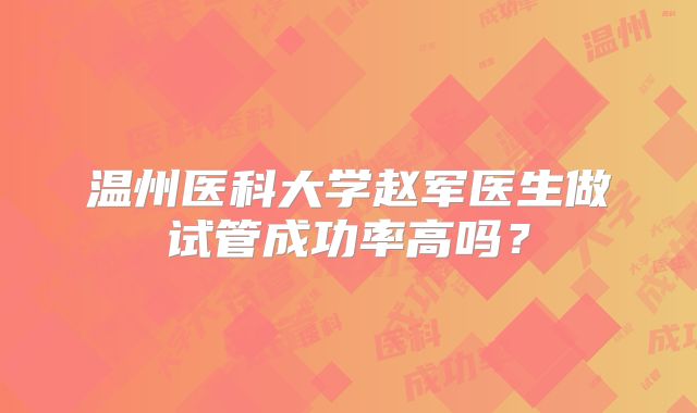温州医科大学赵军医生做试管成功率高吗？