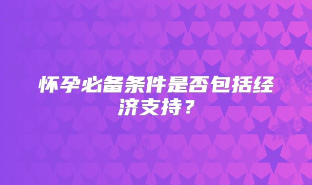 怀孕必备条件是否包括经济支持？