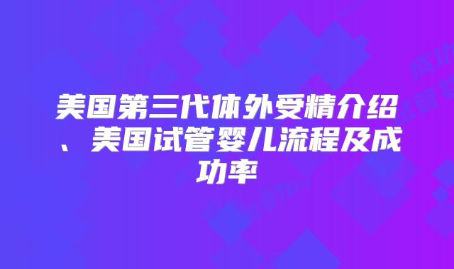 美国第三代体外受精介绍、美国试管婴儿流程及成功率