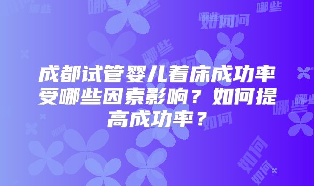 成都试管婴儿着床成功率受哪些因素影响？如何提高成功率？