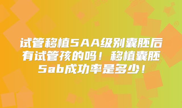 试管移植5AA级别囊胚后有试管孩的吗！移植囊胚5ab成功率是多少！
