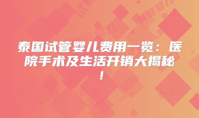 泰国试管婴儿费用一览：医院手术及生活开销大揭秘！