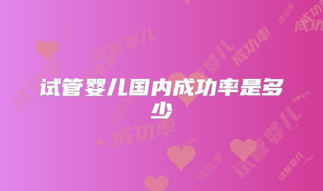 试管婴儿国内成功率是多少