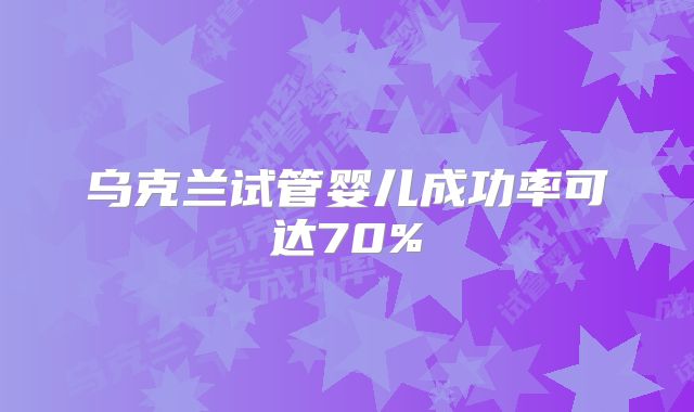 乌克兰试管婴儿成功率可达70%