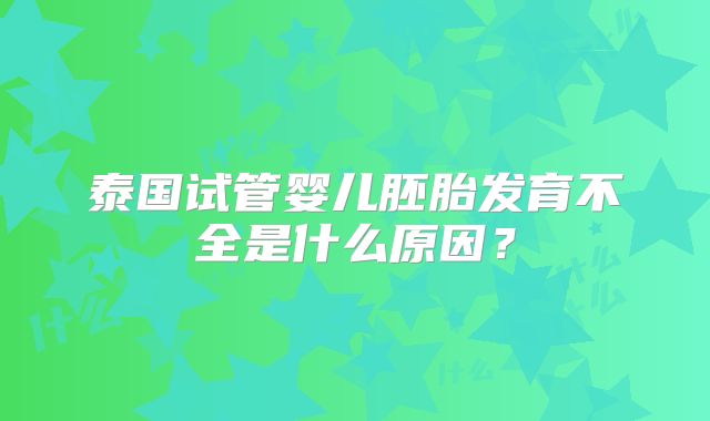 泰国试管婴儿胚胎发育不全是什么原因？