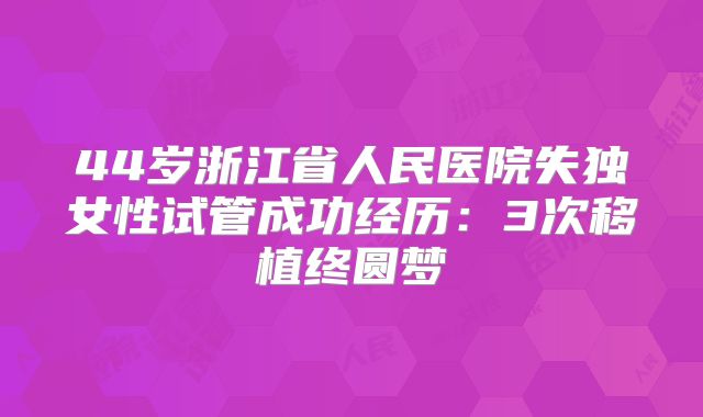 44岁浙江省人民医院失独女性试管成功经历:3次移植终圆梦