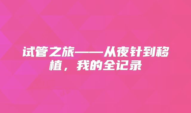 试管之旅——从夜针到移植，我的全记录