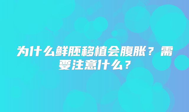 为什么鲜胚移植会腹胀？需要注意什么？
