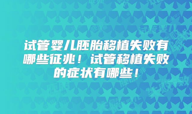 试管婴儿胚胎移植失败有哪些征兆！试管移植失败的症状有哪些！