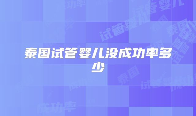 泰国试管婴儿没成功率多少