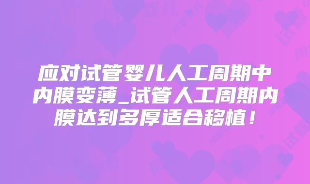 应对试管婴儿人工周期中内膜变薄_试管人工周期内膜达到多厚适合移植！
